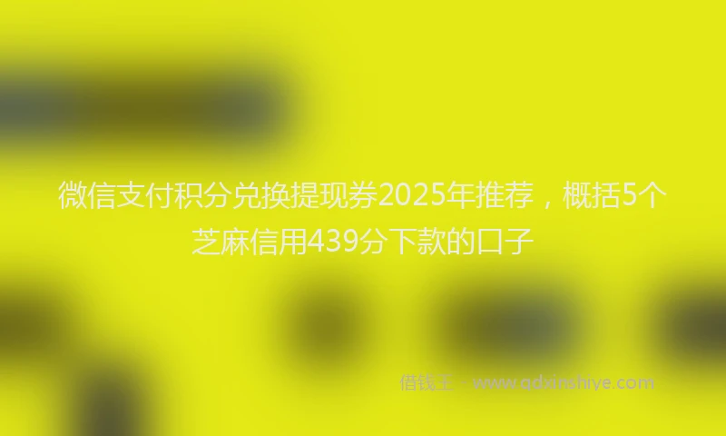 微信支付积分兑换提现券2025年推荐，概括5个芝麻信用439分下款的口子