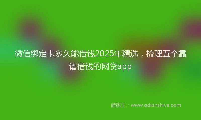 微信绑定卡多久能借钱2025年精选，梳理五个靠谱借钱的网贷app