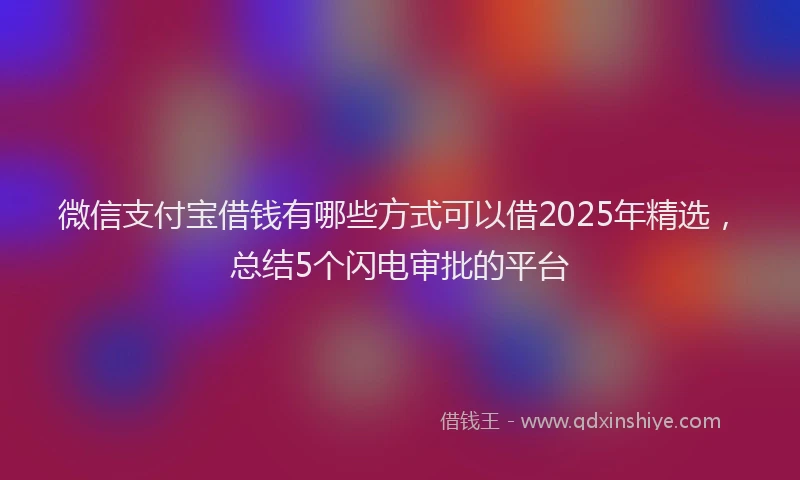 微信支付宝借钱有哪些方式可以借2025年精选，总结5个闪电审批的平台