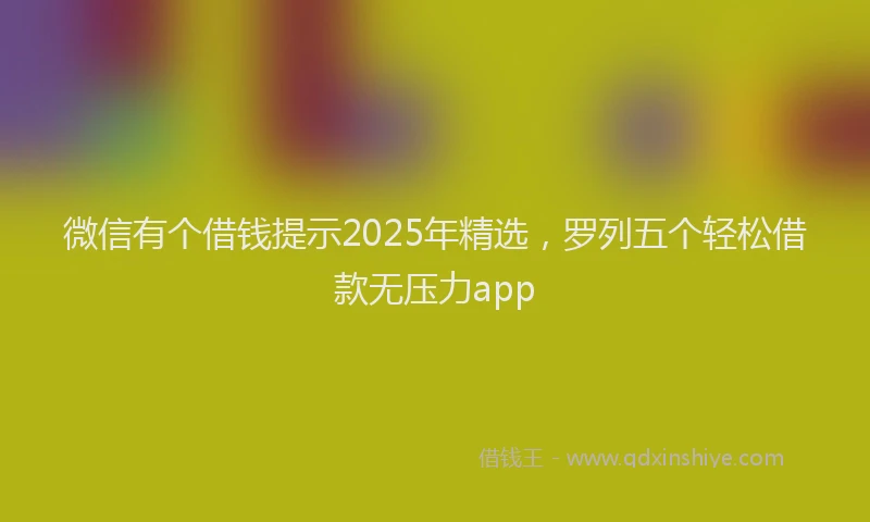 微信有个借钱提示2025年精选，罗列五个轻松借款无压力app