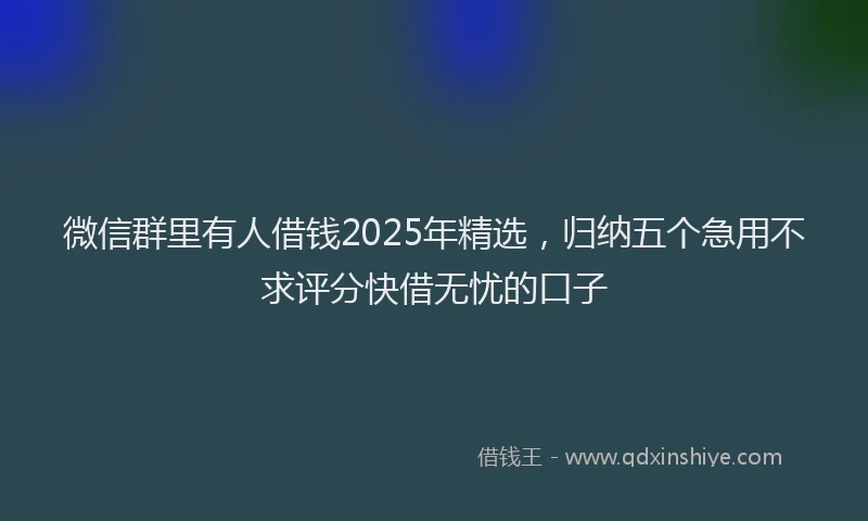 微信群里有人借钱2025年精选，归纳五个急用不求评分快借无忧的口子