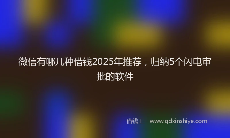 微信有哪几种借钱2025年推荐，归纳5个闪电审批的软件