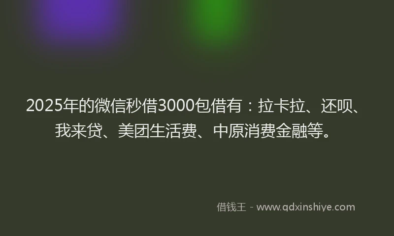 2025年的微信秒借3000包借有：拉卡拉、还呗、我来贷、美团生活费、中原消费金融等。
