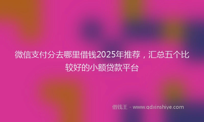 微信支付分去哪里借钱2025年推荐，汇总五个比较好的小额贷款平台