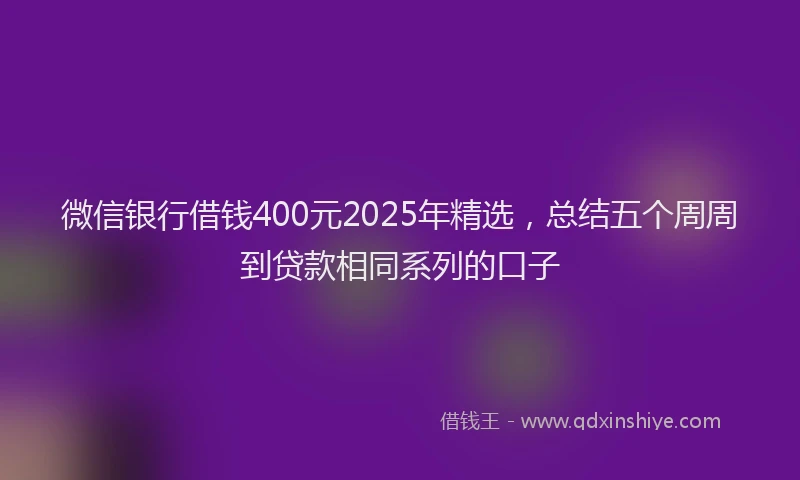 微信银行借钱400元2025年精选，总结五个周周到贷款相同系列的口子