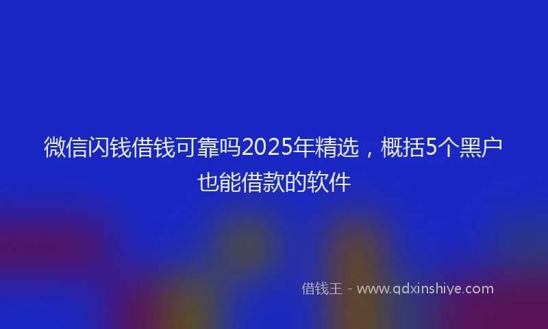 微信闪钱借钱可靠吗2025年精选，概括5个黑户也能借款的软件