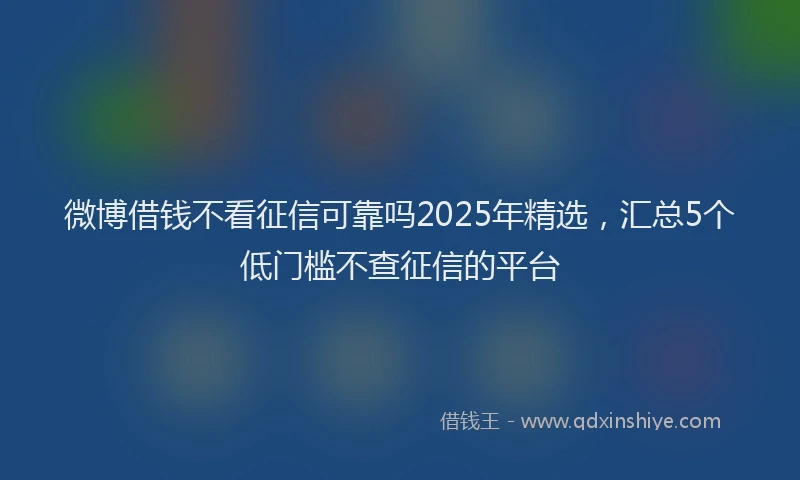 微博借钱不看征信可靠吗2025年精选，汇总5个低门槛不查征信的平台