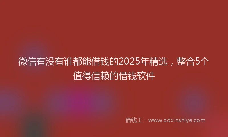 微信有没有谁都能借钱的2025年精选，整合5个值得信赖的借钱软件