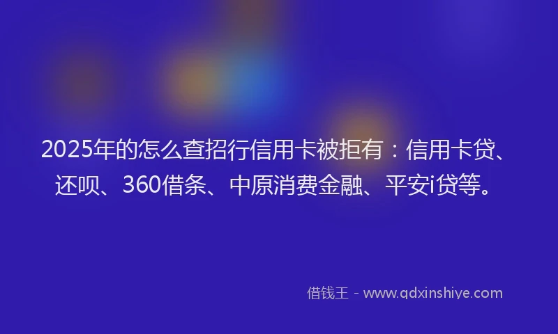 2025年的怎么查招行信用卡被拒有：信用卡贷、还呗、360借条、中原消费金融、平安i贷等。