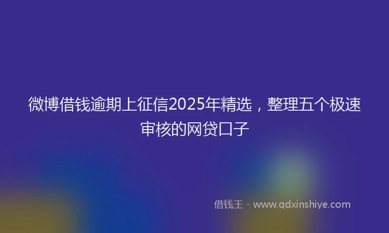 微博借钱逾期上征信2025年精选，整理五个极速审核的网贷口子