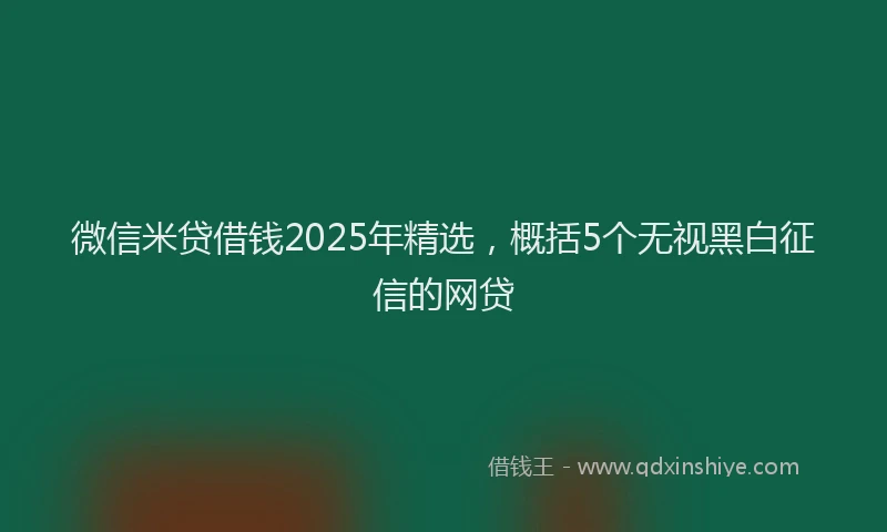 微信米贷借钱2025年精选，概括5个无视黑白征信的网贷