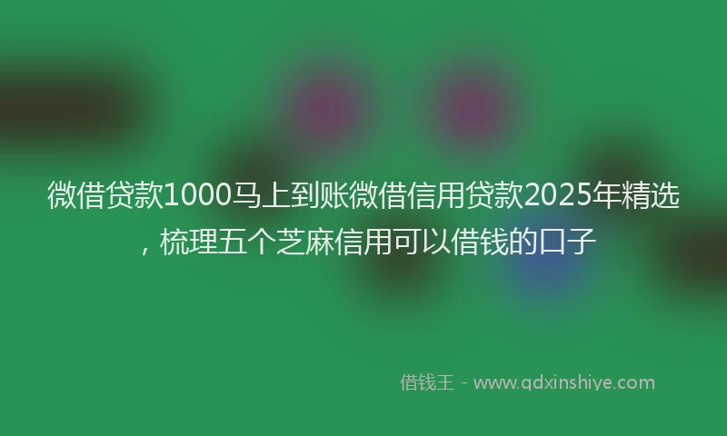 微借贷款1000马上到账微借信用贷款2025年精选，梳理五个芝麻信用可以借钱的口子