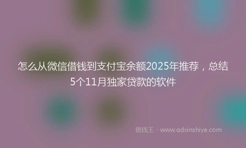 怎么从微信借钱到支付宝余额2025年推荐，总结5个11月独家贷款的软件