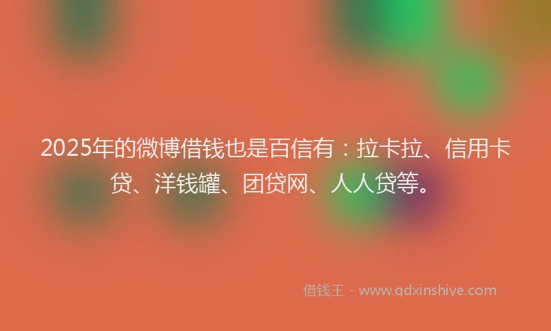 2025年的微博借钱也是百信有：拉卡拉、信用卡贷、洋钱罐、团贷网、人人贷等。
