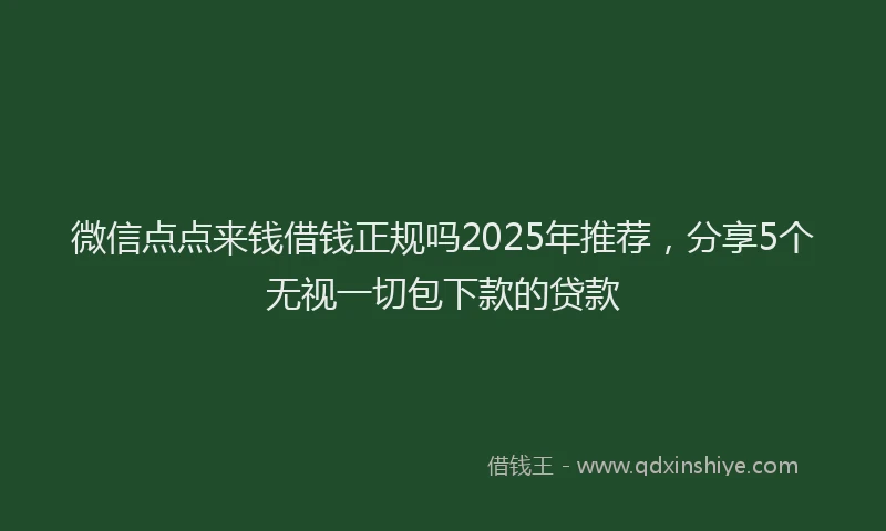微信点点来钱借钱正规吗2025年推荐，分享5个无视一切包下款的贷款