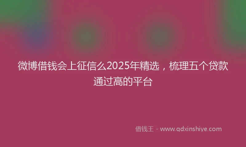 微博借钱会上征信么2025年精选，梳理五个贷款通过高的平台