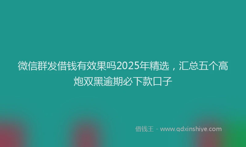 微信群发借钱有效果吗2025年精选，汇总五个高炮双黑逾期必下款口子