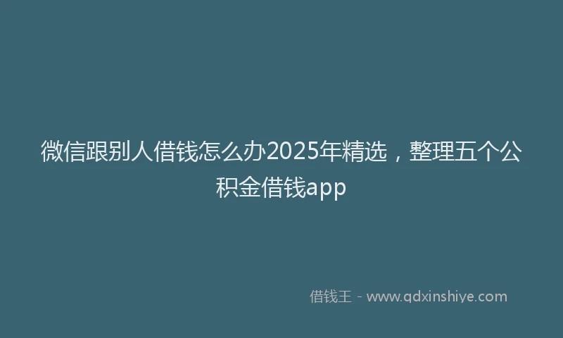 微信跟别人借钱怎么办2025年精选，整理五个公积金借钱app