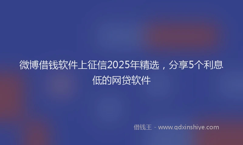 微博借钱软件上征信2025年精选，分享5个利息低的网贷软件