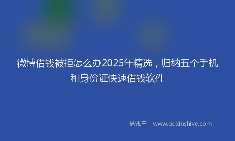 微博借钱被拒怎么办2025年精选，归纳五个手机和身份证快速借钱软件