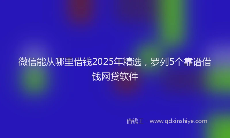 微信能从哪里借钱2025年精选，罗列5个靠谱借钱网贷软件