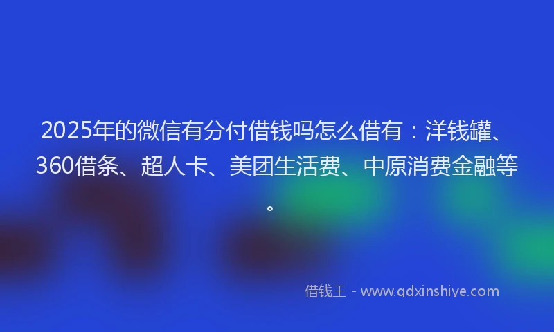 2025年的微信有分付借钱吗怎么借有：洋钱罐、360借条、超人卡、美团生活费、中原消费金融等。