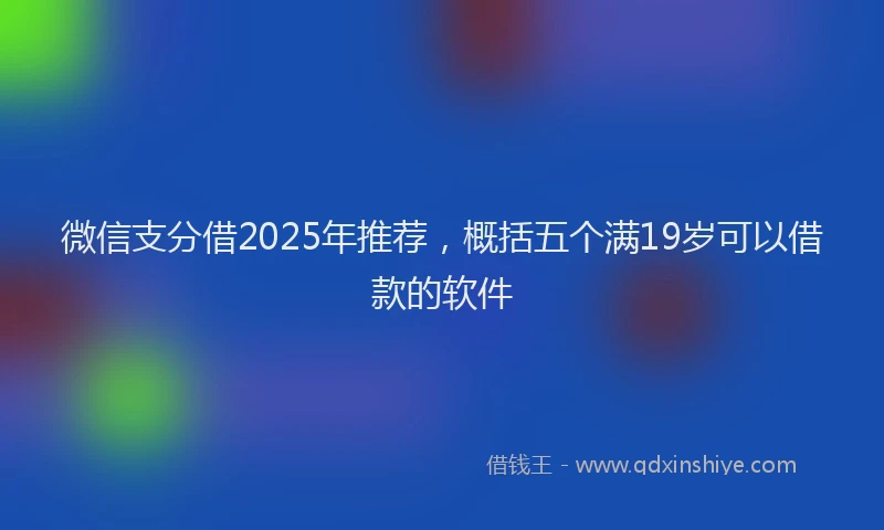 微信支分借2025年推荐，概括五个满19岁可以借款的软件