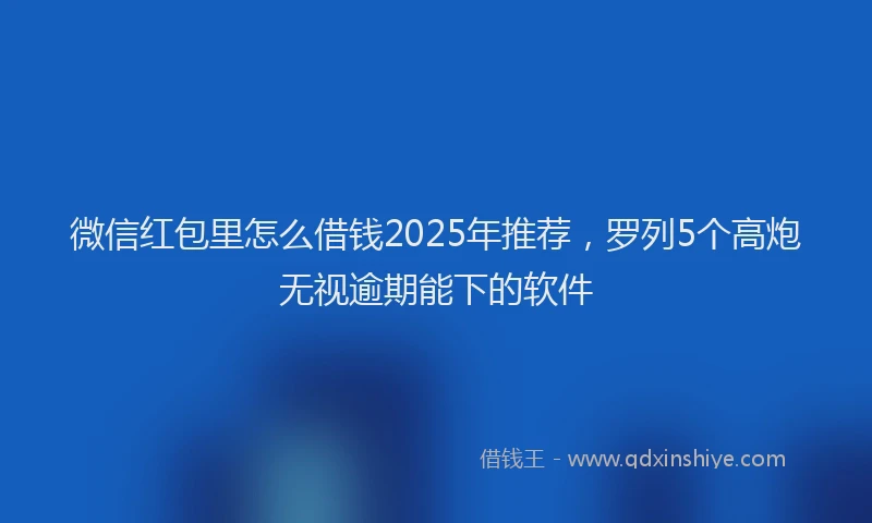 微信红包里怎么借钱2025年推荐，罗列5个高炮无视逾期能下的软件