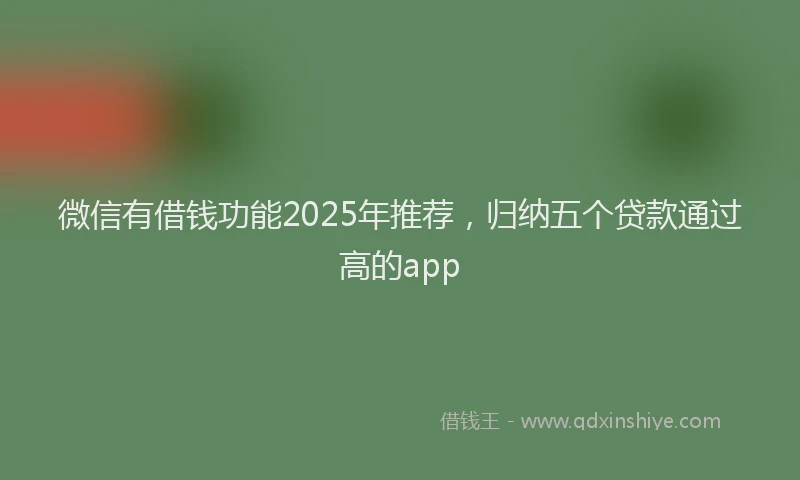 微信有借钱功能2025年推荐，归纳五个贷款通过高的app