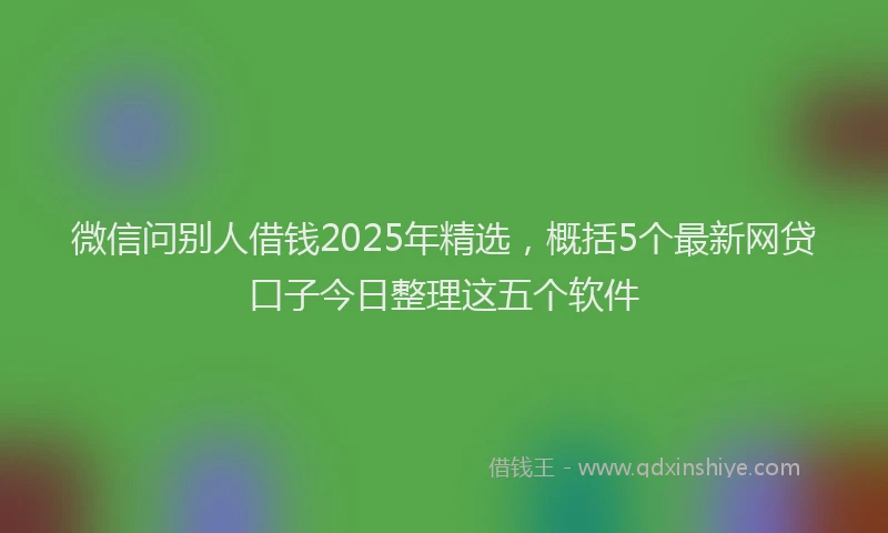 微信问别人借钱2025年精选，概括5个最新网贷口子今日整理这五个软件