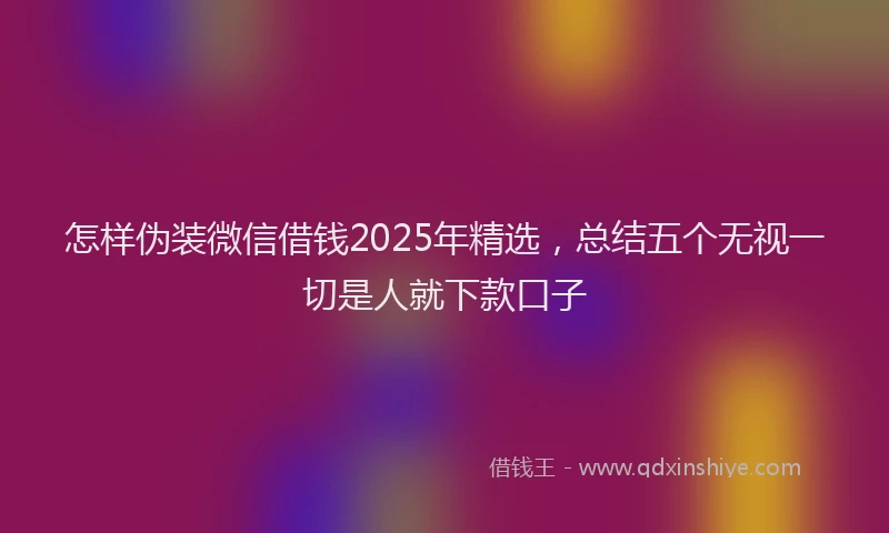 怎样伪装微信借钱2025年精选，总结五个无视一切是人就下款口子