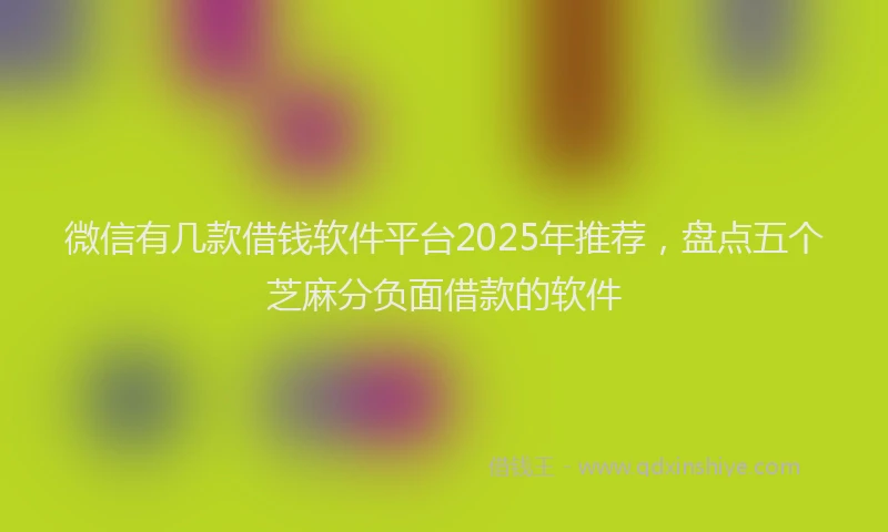 微信有几款借钱软件平台2025年推荐，盘点五个芝麻分负面借款的软件