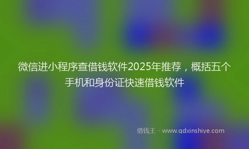 微信进小程序查借钱软件2025年推荐，概括五个手机和身份证快速借钱软件
