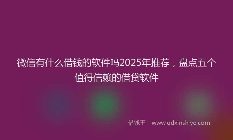 微信有什么借钱的软件吗2025年推荐，盘点五个值得信赖的借贷软件