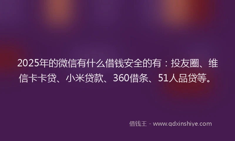 2025年的微信有什么借钱安全的有：投友圈、维信卡卡贷、小米贷款、360借条、51人品贷等。