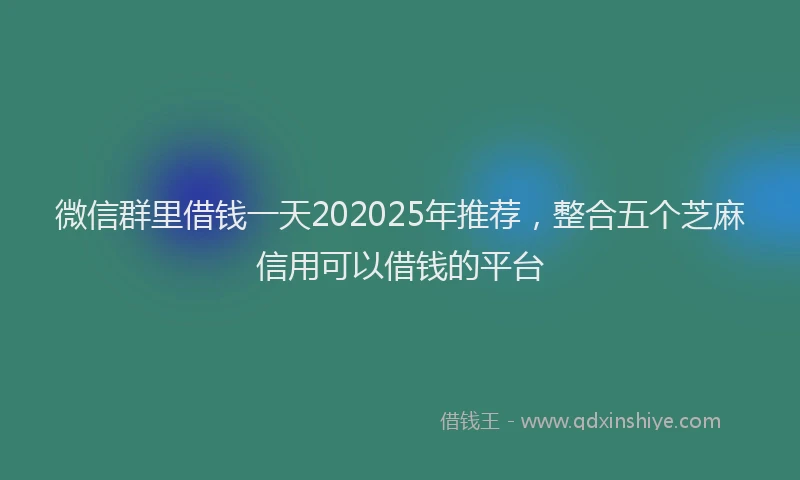 微信群里借钱一天202025年推荐，整合五个芝麻信用可以借钱的平台