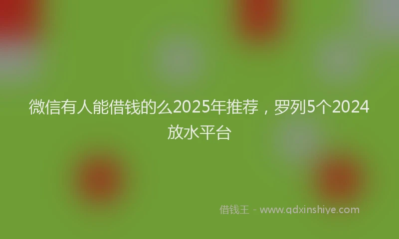 微信有人能借钱的么2025年推荐，罗列5个2024放水平台