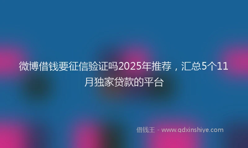 微博借钱要征信验证吗2025年推荐，汇总5个11月独家贷款的平台
