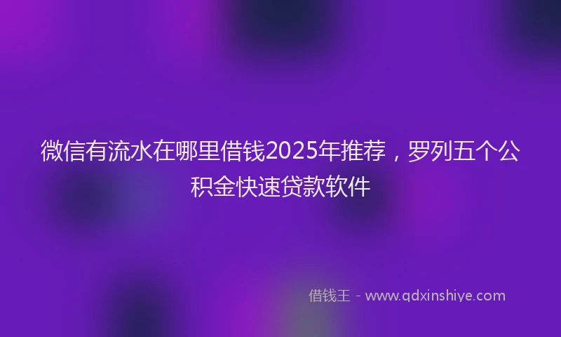 微信有流水在哪里借钱2025年推荐，罗列五个公积金快速贷款软件