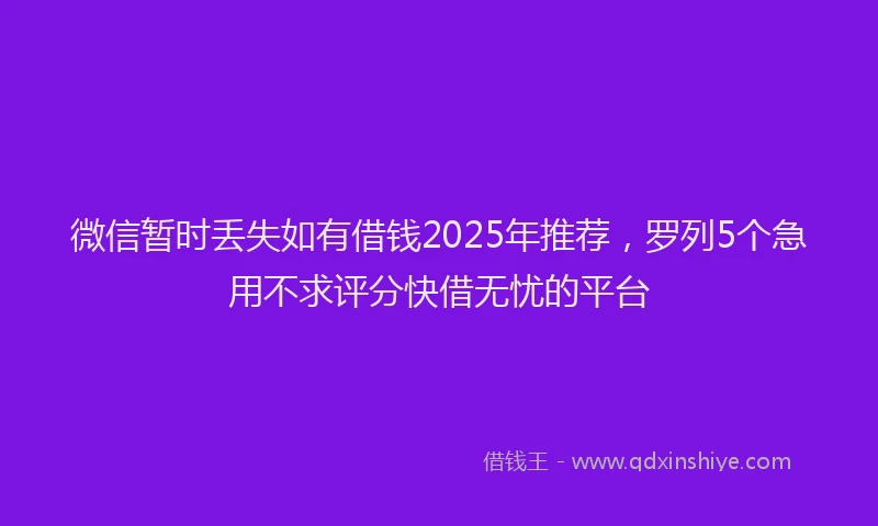 微信暂时丢失如有借钱2025年推荐，罗列5个急用不求评分快借无忧的平台