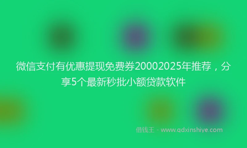 微信支付有优惠提现免费券20002025年推荐，分享5个最新秒批小额贷款软件