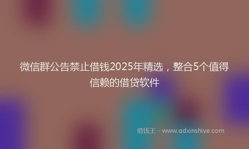 微信群公告禁止借钱2025年精选，整合5个值得信赖的借贷软件