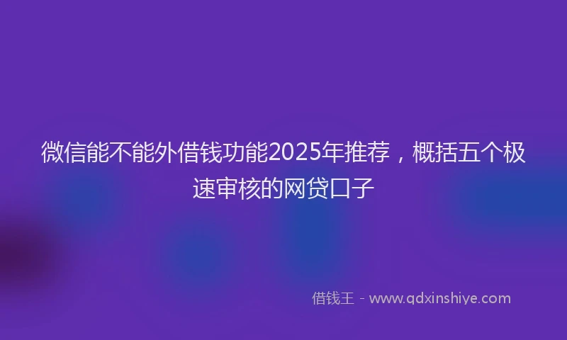 微信能不能外借钱功能2025年推荐，概括五个极速审核的网贷口子