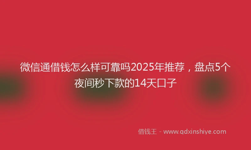 微信通借钱怎么样可靠吗2025年推荐，盘点5个夜间秒下款的14天口子
