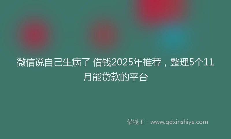 微信说自己生病了 借钱2025年推荐，整理5个11月能贷款的平台