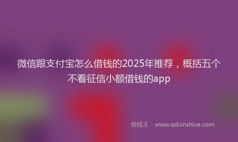 微信跟支付宝怎么借钱的2025年推荐，概括五个不看征信小额借钱的app