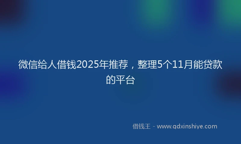 微信给人借钱2025年推荐，整理5个11月能贷款的平台