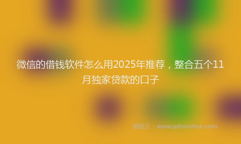 微信的借钱软件怎么用2025年推荐，整合五个11月独家贷款的口子