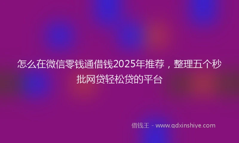 怎么在微信零钱通借钱2025年推荐，整理五个秒批网贷轻松贷的平台