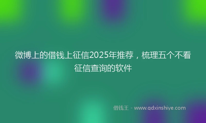 微博上的借钱上征信2025年推荐，梳理五个不看征信查询的软件